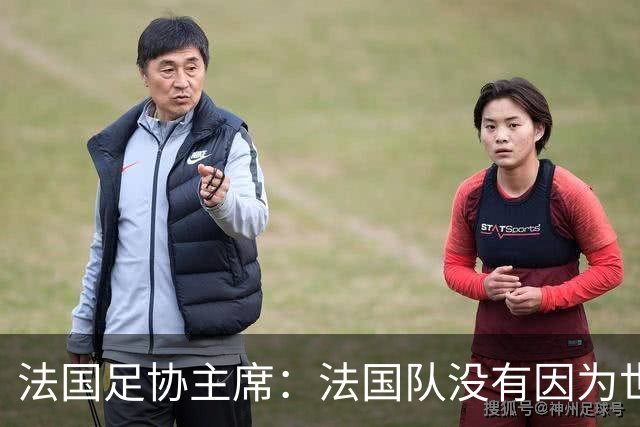 法国足协主席：法国队没有因为世界杯奖金问题而气氛紧张